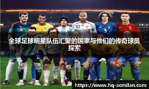 全球足球明星队伍汇聚的国家与他们的传奇球员探索
